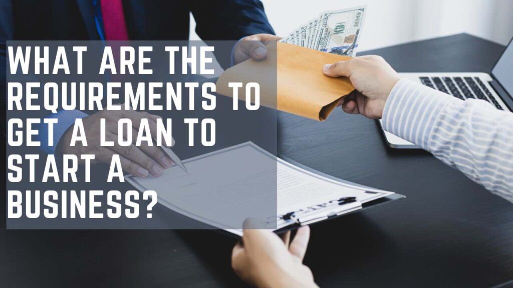 What are the requirements to get a loan to start a business?
