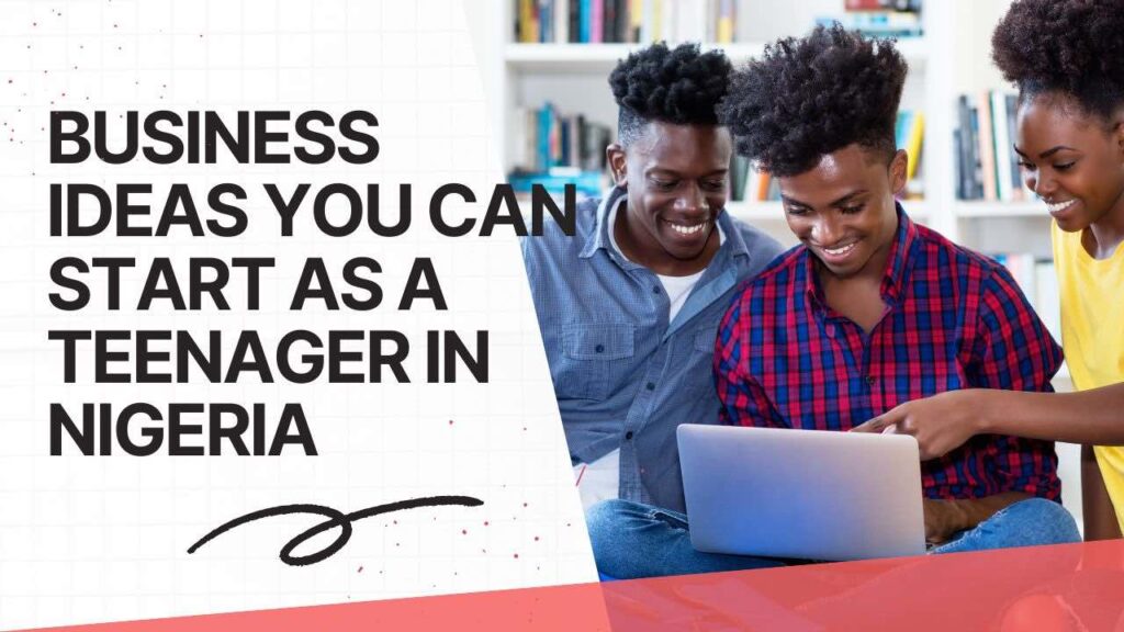 Business ideas you can start as a Teenager in Nigeria